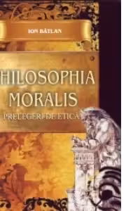 Philosophia Moralis. Prelegeri de etica