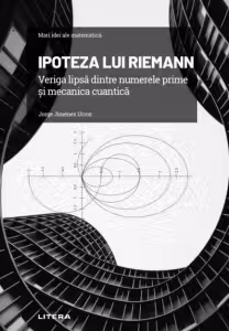 Mari idei ale matematicii. Ipoteza lui Riemann. Veriga lipsa dintre numerele prime si mecanica cuantica