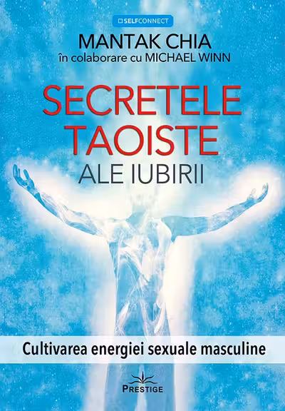 Secretele taoiste ale iubirii. Cultivarea energiei sexuale masculine
