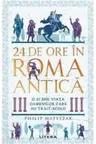 24 DE ORE IN ROMA ANTICA. O zi din viata oamenilor care au trait acolo.