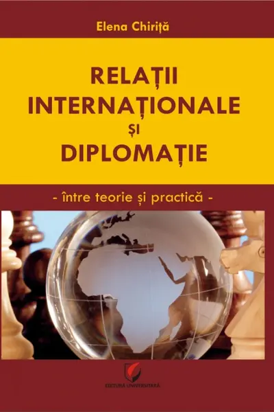 Relatii internationale si diplomatie : intre teorie si practica Chirita Elena.