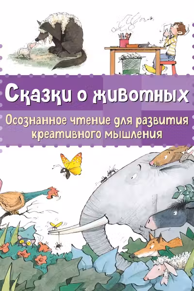Сказки о животных. Осознанное чтение для развития креативного мышления