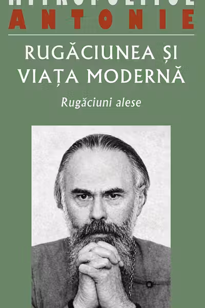 Rugaciunea si viata moderna. Rugaciuni alese - Antonie de Suroj