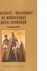 Martirii, biruitori ai suferintei prin credinta. Florilegiu patristic