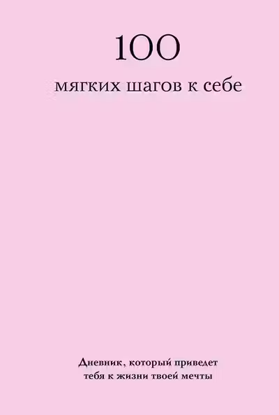 100 мягких шагов к себе. Дневник который приведет тебя к жизни твоей мечты