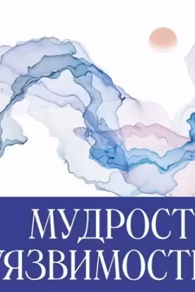 Мудрость уязвимости. Послание веку тревоги