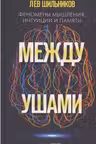 Между ушами. Феномены мышления, интуиции и памяти