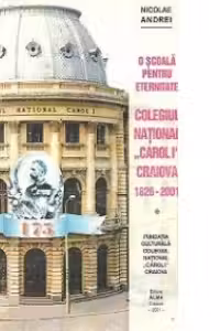 O scoala pentru eternitate - Colegiul National Carol I - Craiova (1826 - 2001)