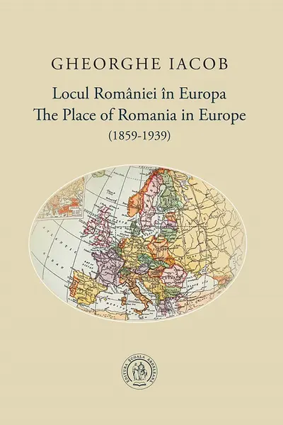 Locul Romaniei in Europa (1859-1939) / The Place of Romania in Europe (1859-1939)
