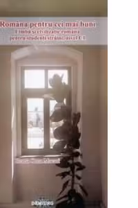 Romana pentru cei mai buni. Limba si civilizatie romana pentru studenti si straini, nivel C1