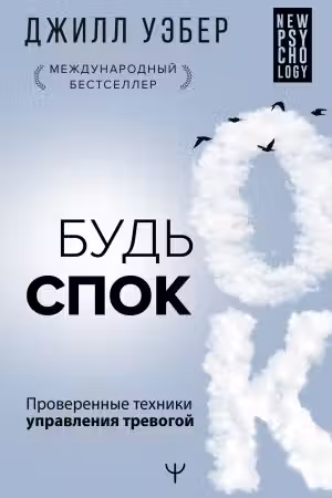 Будь спок. Проверенные техники управления тревогой