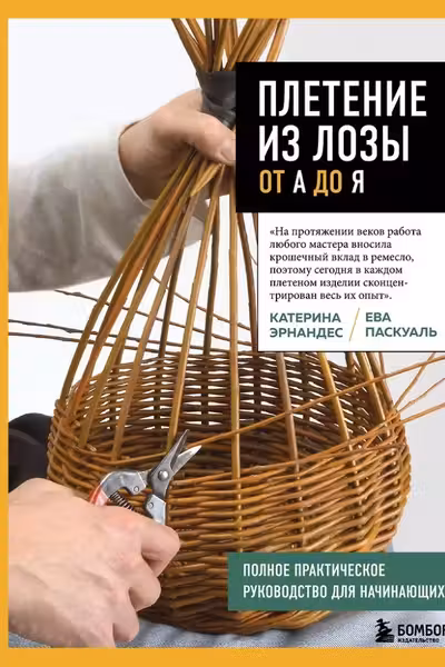 Плетение из лозы от А до Я. Полное практическое руководство для начинающих
