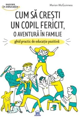 Cum sa cresti un copil fericit, o aventura in familie. Ghid practic de educatie pozitiva