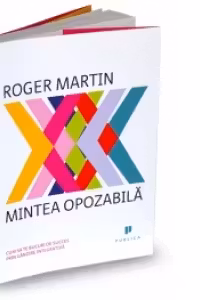 Mintea opozabila. Cum sa te bucuri de succes prin gandire integrativa