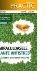 Miraculoasele plante antistres. Tratamente si utilizari practice