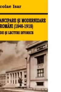 Emancipare si modernizare la romani (1848-1918). Studii si lecturi istorice