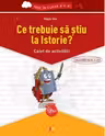 Ce trebuie sa stiu la Istorie? Caiet de activitati. Trec in clasa a V-a