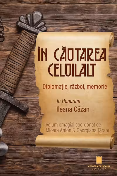 In cautarea celuilalt. Diplomatie, razboi, memorie. In Honorem Ileana Cazan