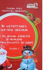In asteptarea lui Mos Craciun. 71 de jocuri, exercitii si probleme pentru vacanta de iarna. Clasa I