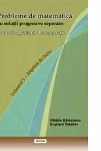 Probleme de matematica cu solutii progresive separate: ponturi, algoritmi, demonstratii (Volumul 1 - Algebra de liceu)