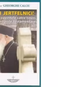 Fiti jertfelnici! De la cuvintele catre tineri la marturiile testamentare