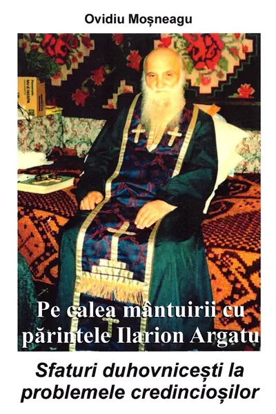 Pe calea mantuirii cu parintele Ilarion Argatu