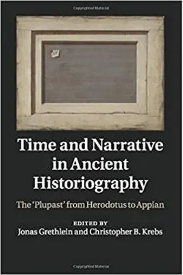 Time and Narrative in Ancient Historiography: The ‘Plupast' from Herodotus to Appian - Jonas Grethlein, Christopher B. Krebs