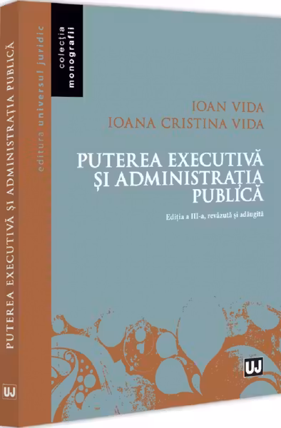 Puterea executiva si administratia publica, editia a 3-a, revazuta si adaugita - Ioan Vida, Ioana Cristina Vida