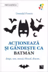 Actioneaza si gandeste ca Batman