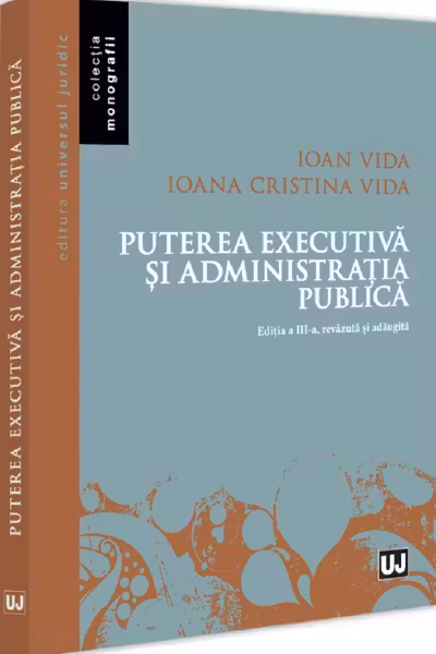 Puterea executiva si administratia publica, editia a 3-a, revazuta si adaugita - Ioan Vida, Ioana Cristina Vida