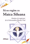 Să ne rugăm cu Maica Siluana. Gânduri de rugăciune de la Schimonahia Siluana Vlad