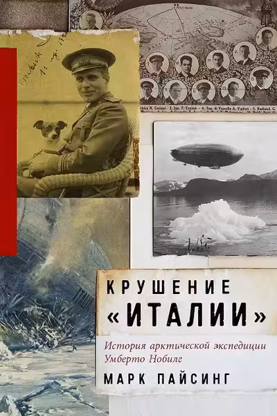 Крушение Италии: История арктической экспедиции Умберто Нобиле