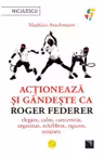 Actioneaza si gandeste ca Roger Federer