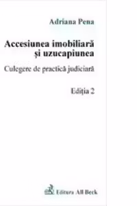 Accesiunea imobiliara si uzucapiunea - culegere de practica judiciara ed a-II-a