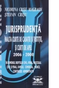 Repertoriu de jurisprudenta - Inalta Curte de Casatie si Justitie si Curti de Apel, 2006-2008, in domeniile dreptului civil, penal, procesual civil si penal, familiei, comercial, muncii, contencios administrativ