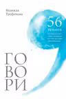 Говори: 56 техник с помощью которых вы преодолеете страх общения и станете лучшим собеседником