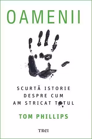 Oamenii. Scurta istorie despre cum am stricat totul - Tom Phillips