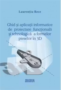 Ghid si aplicatii informatice pentru proiectarea functionala si tehnologica a formelor pieselor 3D