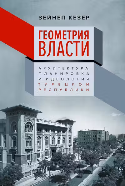 Геометрия власти: Архитектура планировка и идеология Турецкой республики