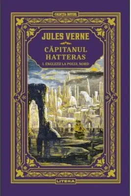 Jules Verne. CAPITANUL HATTERAS. Vol. I. Englezii la Polul Nord. editie noua