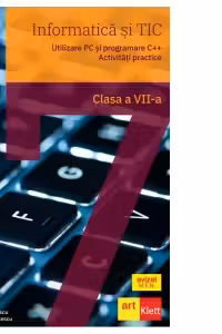 Informatica si TIC. Utilizare PC si programare C++. Activitati practice, clasa a VII-a