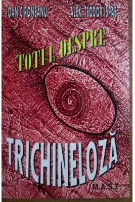 Totul despre trichineloza - Ioan Cironeanu, Alex. Teodor Ispas
