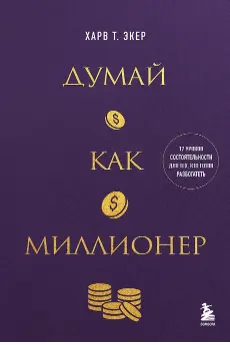 Думай как миллионер. 17 уроков состоятельности для тех кто готов разбогатеть