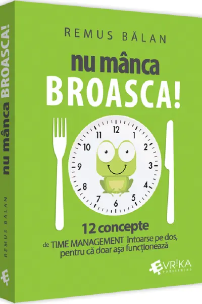 Nu manca broasca! 12 concepte de Time Management intoarse pe dos, pentru ca doar asa functioneaza