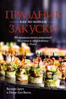 Праздник как по нотам. Закуски: 80 оригинальных рецептов вкусных и эффектных блюд