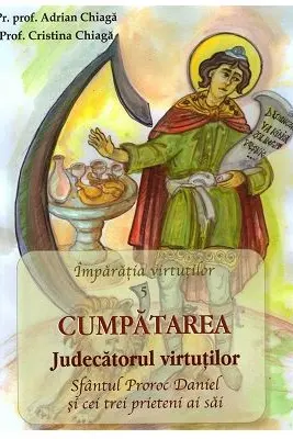 Cumpatarea. Judecatorul Virtutilor. Sfantul Proroc Daniel si cei trei prieteni ai sai - Cristina Chiaga