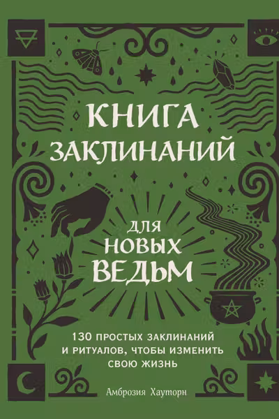 Книга заклинаний для новых ведьм. 130 простых заклинаний и ритуалов чтобы изменить свою жизнь