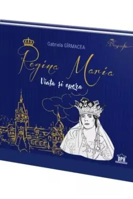 Regina Maria. Viata si opera