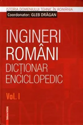 Ingineri romani. Dictionar enciclopedic. Volumul 1 - Gleb Dragan