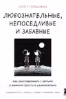 Любознательные непоседливые и забавные. Как разговаривать с детьми о важном просто и увлекательно